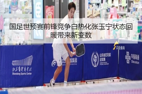 国足世预赛前锋竞争白热化张玉宁状态回暖带来新变数